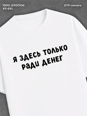 Футболка надписью "Я здесь только ради денег" хлопок